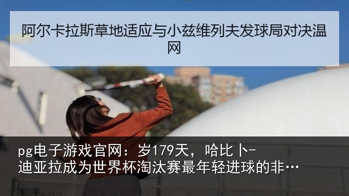 pg电子游戏官网:岁天相关情况世界杯淘汰赛最年相关情况