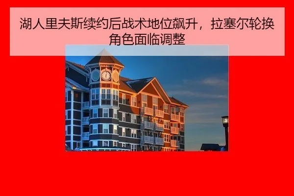 湖人里夫斯续约后战术地位飙升,拉塞尔轮换角色面临调整