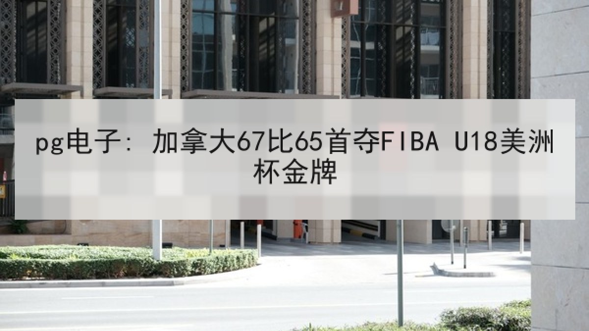 pg电子: 加拿大67比65首夺FIBA U18美洲杯金牌