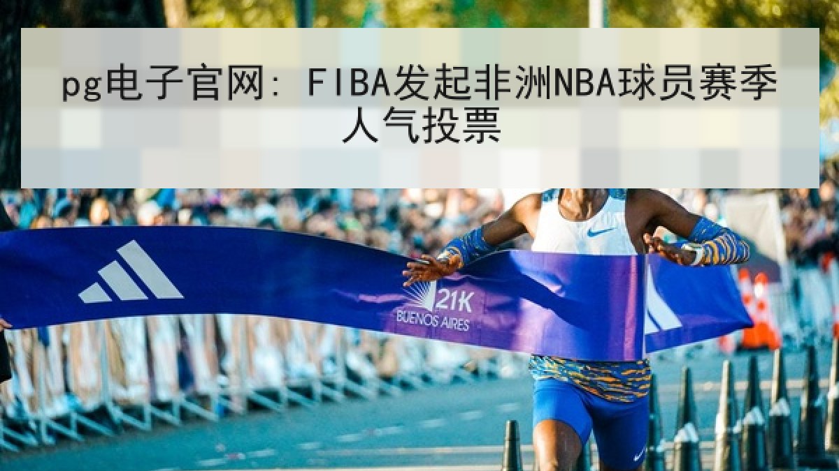 pg电子官网: FIBA发起非洲NBA球员赛季人气投票 pg电子官网: FIBA发起非洲NBA球员赛季人气投票