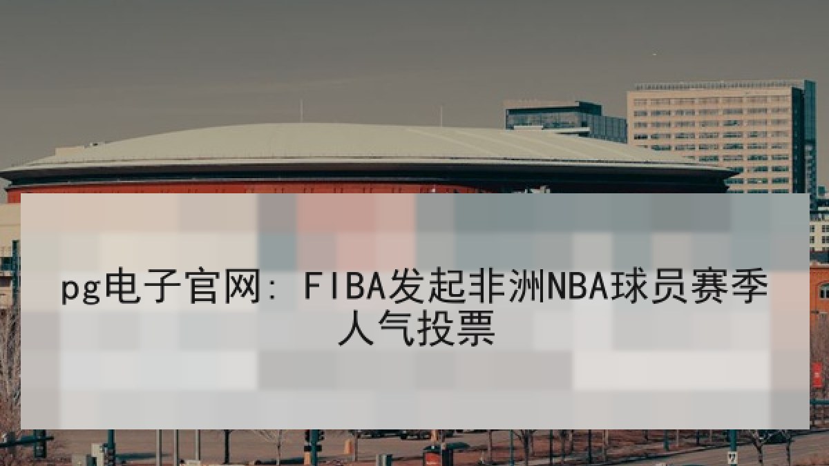 pg电子官网: FIBA发起非洲NBA球员赛季人气投票