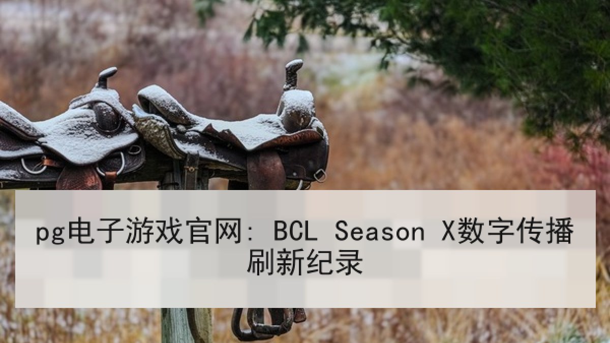 pg电子游戏官网: BCL Season X数字传播刷新纪录