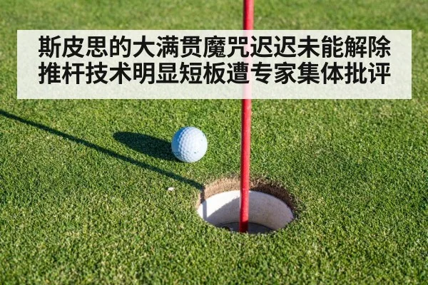 斯皮思的大满贯魔咒迟迟未能解除推杆技术明显短板遭专家集体批评