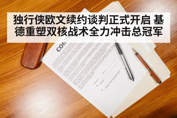 独行侠欧文续约谈判正式开启 基德重塑双核战术全力冲击总冠军
