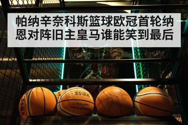 帕纳辛奈科斯篮球欧冠首轮纳恩对阵旧主皇马谁能笑到最后