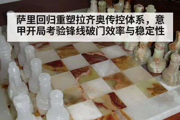萨里回归重塑拉齐奥传控体系，意甲开局考验锋线破门效率与稳定性