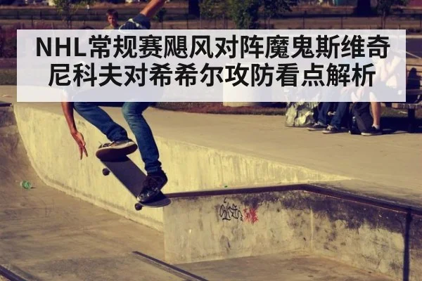 NHL常规赛飓风对阵魔鬼斯维奇尼科夫对希希尔攻防看点解析