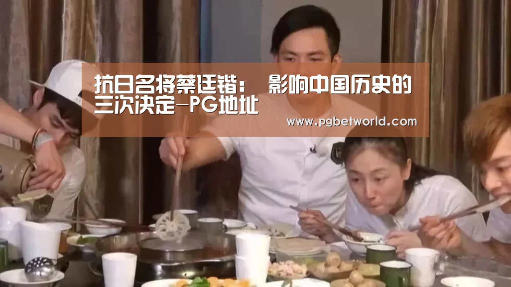 抗日名将蔡廷锴： 影响中国历史的三次决定-PG地址